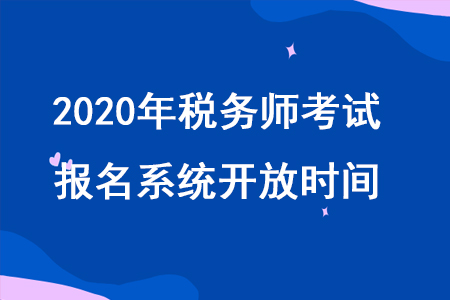 2020年稅務(wù)師2020年稅務(wù)師職業(yè)資格考試報(bào)名系統(tǒng)什么時(shí)候開放？