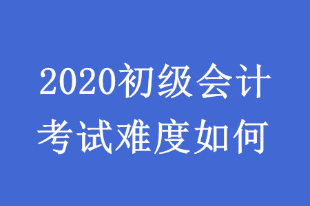 初級(jí)會(huì)計(jì)考試難度如何,？