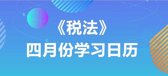 2020年注冊(cè)會(huì)計(jì)師《稅法》4月份學(xué)習(xí)日歷