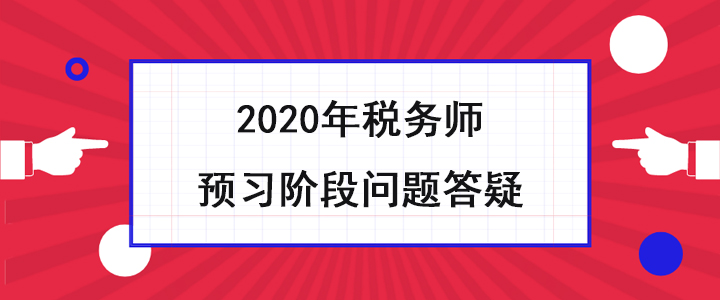 稅務(wù)師考生必看,！2020年預(yù)習(xí)階段問題答疑