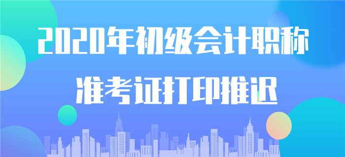 確認(rèn),！2020年初級會計準(zhǔn)考證打印時間推遲,！