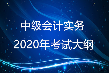 中級會計實(shí)務(wù)2020年大綱有什么變化,？