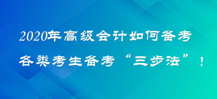 2020年高級(jí)會(huì)計(jì)如何備考,？各類考生備考“三步法”！火速圍觀,！