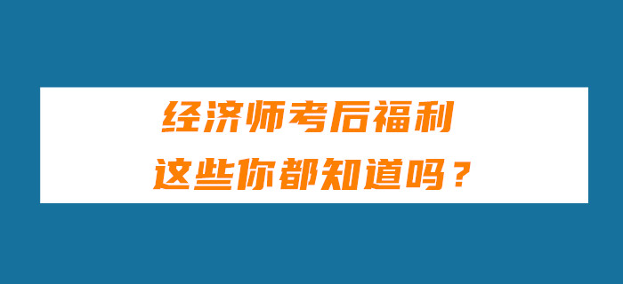 經(jīng)濟師考后福利,，這些你都知道嗎,？