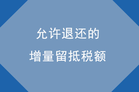 允許退還的增量留抵稅額應(yīng)如何確定？