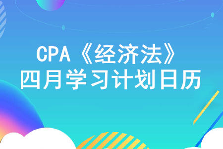 搶占先機！2020年注冊會計師《經(jīng)濟法》4月份學習計劃日歷,！