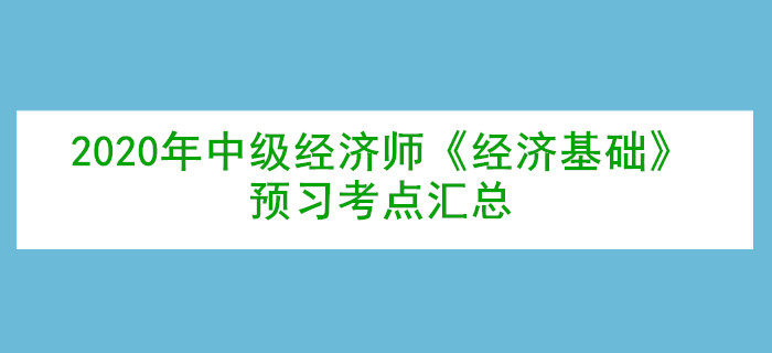 2020年中級(jí)經(jīng)濟(jì)師《經(jīng)濟(jì)基礎(chǔ)》預(yù)習(xí)考點(diǎn)匯總