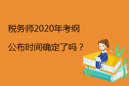 稅務(wù)師2020年考綱公布時(shí)間確定了嗎,？