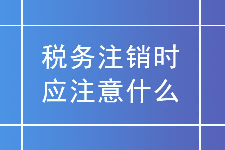 稅務(wù)注銷時,，未領(lǐng)用發(fā)票的實名企業(yè)應(yīng)注意什么？