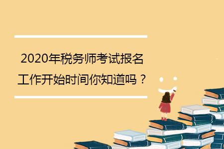 2020年稅務(wù)師考試報(bào)名工作開始時(shí)間你知道嗎,？