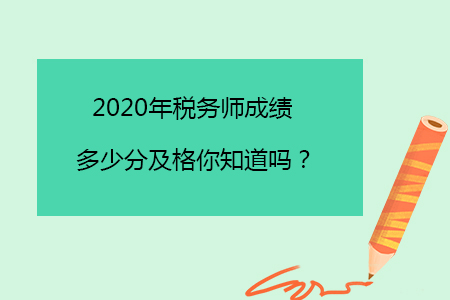 2020年稅務(wù)師成績多少分及格你知道嗎？