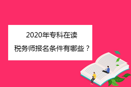 2020年專(zhuān)科在讀稅務(wù)師報(bào)名條件有哪些,？