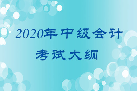 2020年中級會(huì)計(jì)考試大綱有何變化？
