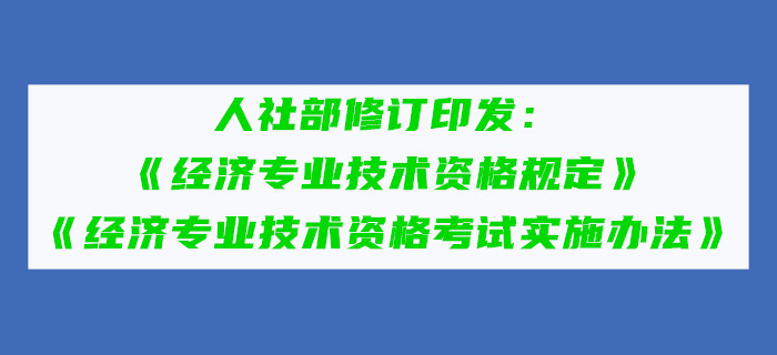 人社部修訂印發(fā)《經(jīng)濟(jì)專業(yè)技術(shù)資格規(guī)定》和《經(jīng)濟(jì)專業(yè)技術(shù)資格考試實(shí)施辦法》