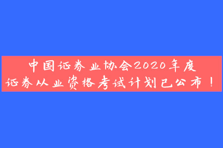 中國(guó)證券業(yè)協(xié)會(huì)2020年度證券從業(yè)資格考試計(jì)劃已公布！