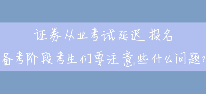 證券從業(yè)考試延遲報名，備考階段考生們要注意些什么問題,？