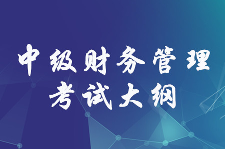 2019年中級會計(jì)師《財(cái)務(wù)管理》考試大綱