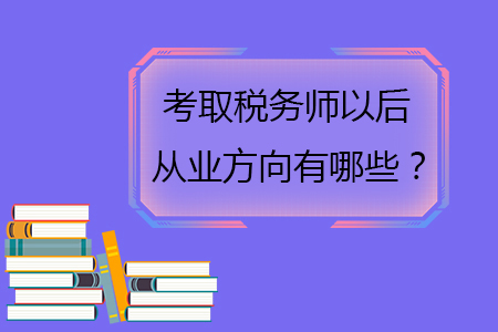 考取稅務(wù)師以后從業(yè)方向有哪些,？