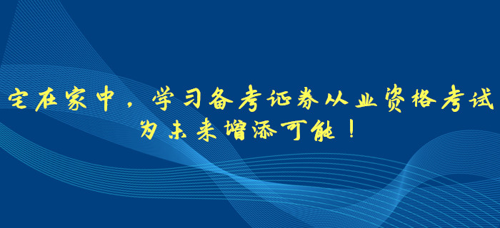 宅在家中,，學(xué)習(xí)備考證券從業(yè)資格考試，為未來增添可能,！