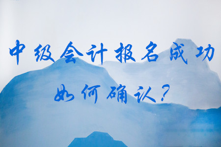 如何確認(rèn)中級(jí)會(huì)計(jì)報(bào)名成功,？到哪里去查看？