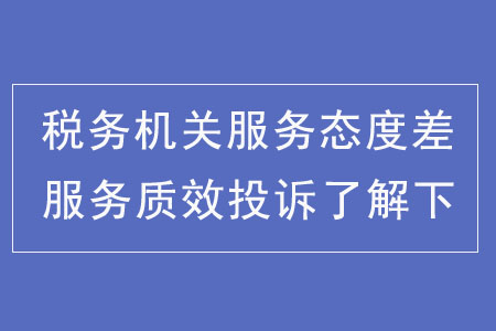 稅務(wù)機(jī)關(guān)服務(wù)態(tài)度差,？服務(wù)質(zhì)效投訴了解下