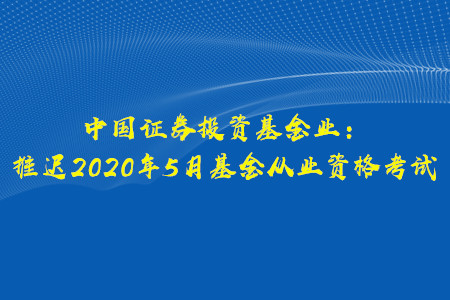 關(guān)于推遲2020年5月基金從業(yè)資格考試的公告