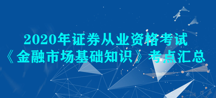 2020年證券《金融市場(chǎng)基礎(chǔ)知識(shí)》考點(diǎn)匯總