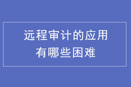 遠程審計的應用有哪些困難,？