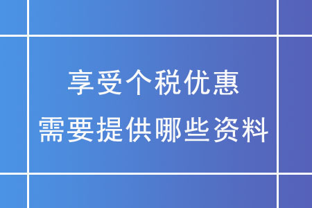 享受個稅優(yōu)惠，需要提供哪些資料,？