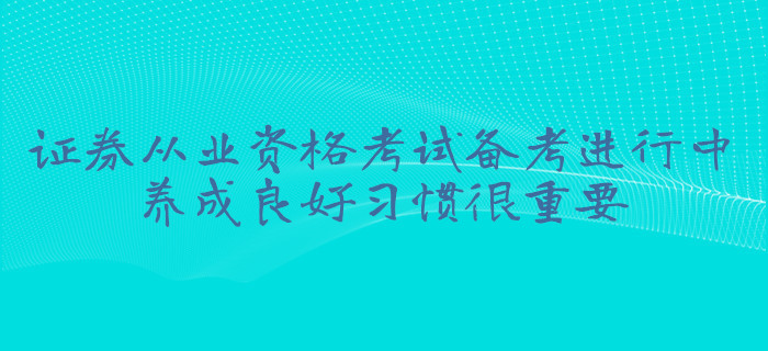 證券從業(yè)資格考試備考進行中,，養(yǎng)成良好習(xí)慣很重要