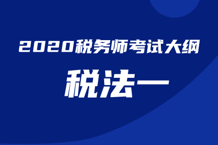 2020年稅務(wù)師《稅法一》考試大綱