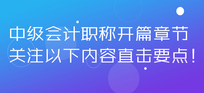 2020年中級會計職稱開篇章節(jié)無從下手,？關注以下內容直擊要點,！