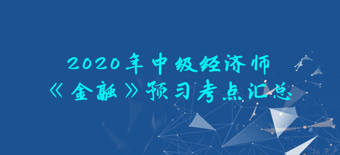 2020年中級(jí)經(jīng)濟(jì)師《金融》預(yù)習(xí)考點(diǎn)匯總