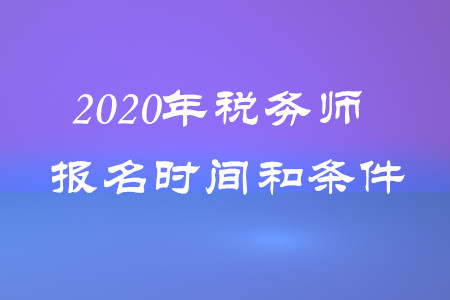 稅務(wù)師報(bào)名時(shí)間和條件2020年都是什么,？