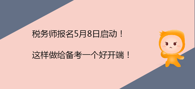 稅務(wù)師報(bào)名5月8日啟動(dòng)！這樣做給備考一個(gè)好開端,！