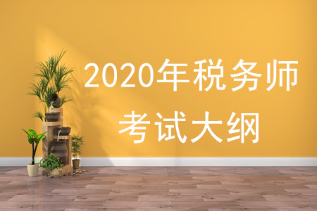 2020年稅務(wù)師大綱有何變化,，速來了解,！