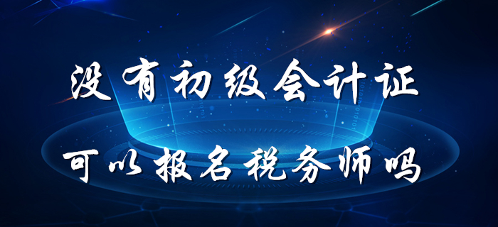 稅務(wù)師5月8日開始報名,，沒有初級會計證能報名稅務(wù)師嗎？