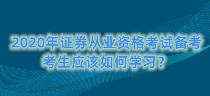 2020年證券從業(yè)資格考試備考,，考生應該如何學習,？