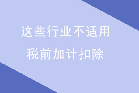 注意！這些行業(yè)不適用稅前加計扣除