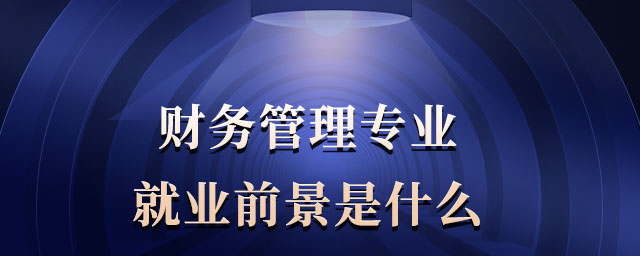 財務(wù)管理專業(yè)就業(yè)前景是什么