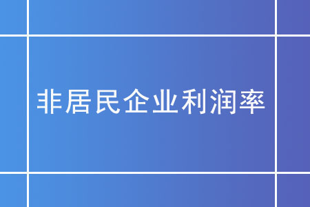 非居民企業(yè)利潤率在核定征收下如何確定,？