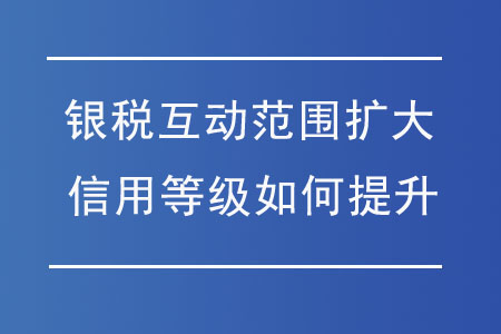 “銀稅互動(dòng)”范圍擴(kuò)大，納稅信用等級(jí)如何提升,？