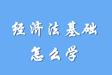 初級會計(jì)經(jīng)濟(jì)法基礎(chǔ)要怎么學(xué)？