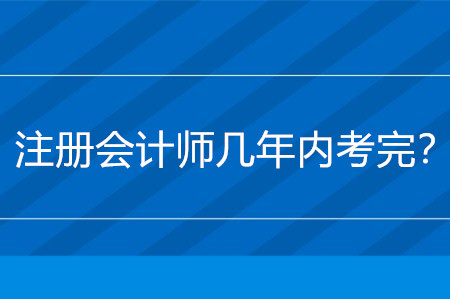 注冊會計師幾年內(nèi)考完,？