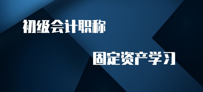 初級會計職稱名師帶你學(xué)習(xí)固定資產(chǎn),，趕快來看,！