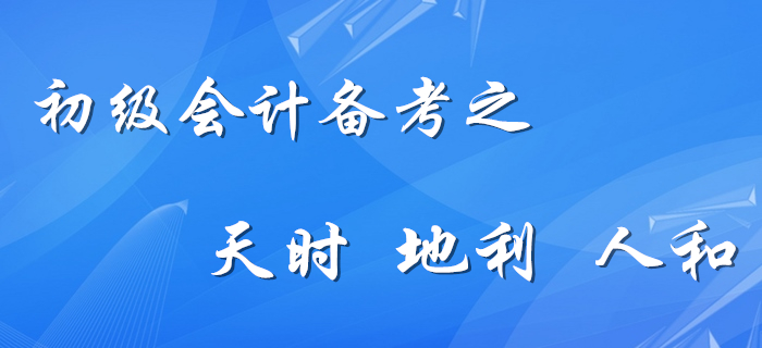 初級(jí)會(huì)計(jì)備考的天時(shí),、地利,、人和，你占幾樣,？