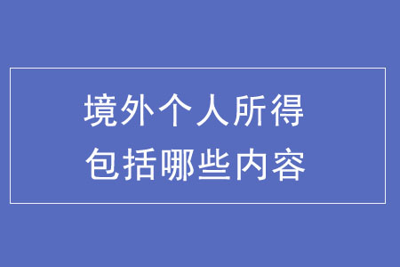 境外個人所得都包括哪些內(nèi)容,？