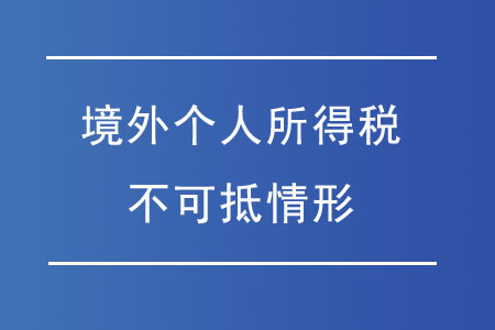 哪些情況的境外個(gè)人所得稅不可抵免,？
