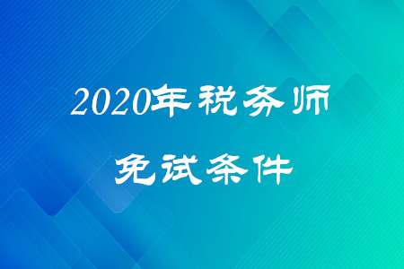 2020年稅務(wù)師免試條件是什么,？考生速看,！