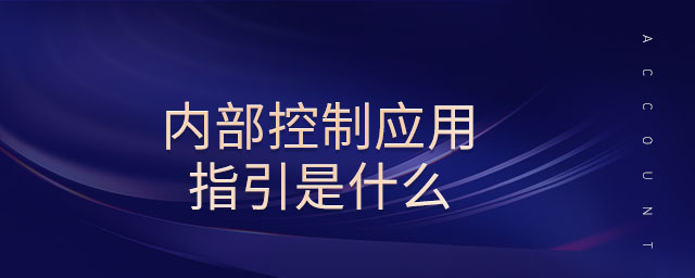 內(nèi)部控制應(yīng)用指引是什么